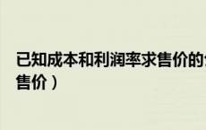 已知成本和利润率求售价的公式（知道成本和利润率怎么算售价）