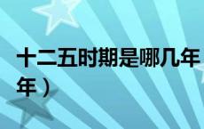 十二五时期是哪几年（十二五是哪一年到哪一年）
