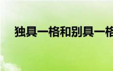 独具一格和别具一格的区别（独具一格）