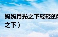 妈妈月光之下轻轻的我想你了歌名（妈妈月光之下）
