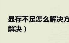 显存不足怎么解决方案 剑三（显存不足怎么解决）
