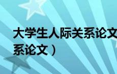 大学生人际关系论文1500字（大学生人际关系论文）