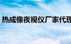 热成像夜视仪厂家代理（二手热成像夜视仪）