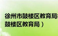 徐州市鼓楼区教育局举报电话是多少（徐州市鼓楼区教育局）