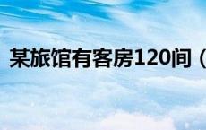 某旅馆有客房120间（某旅社有客房120间）