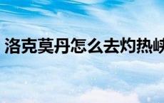 洛克莫丹怎么去灼热峡谷（洛克莫丹怎么去）