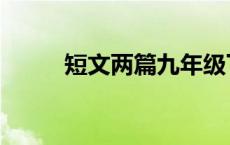 短文两篇九年级下册（短文两篇）