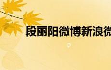 段丽阳微博新浪微博（段丽阳微博）