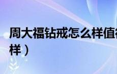 周大福钻戒怎么样值得买吗（周大福钻戒怎么样）