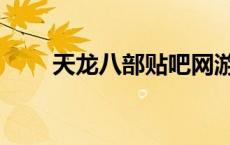 天龙八部贴吧网游（天龙八部贴吧）