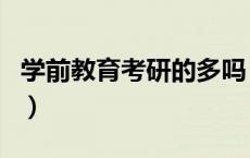 学前教育考研的多吗（学前教育考研考数学吗）