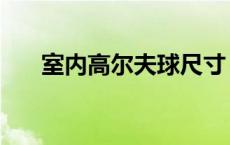 室内高尔夫球尺寸（室内高尔夫尺寸）