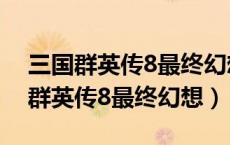 三国群英传8最终幻想8武将编号大全（三国群英传8最终幻想）
