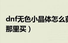 dnf无色小晶体怎么获得（DNF无色小晶块在那里买）