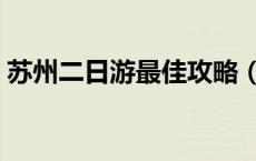 苏州二日游最佳攻略（苏州二日游必去景点）