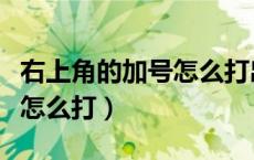 右上角的加号怎么打出来安卓（右上角的加号怎么打）