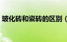 玻化砖和瓷砖的区别（玻化砖与瓷砖的区别）