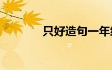 只好造句一年级简单（只好）