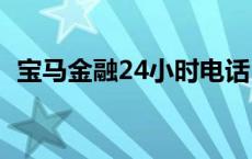 宝马金融24小时电话（宝马金融官网电话）