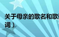 关于母亲的歌名和歌词（关于母亲的歌曲和歌词）