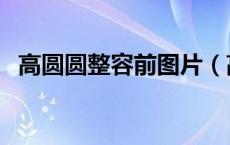 高圆圆整容前图片（高圆圆整容前后照片）