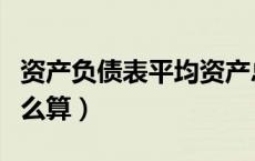 资产负债表平均资产总额怎么算（资产总额怎么算）