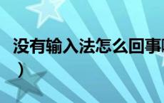 没有输入法怎么回事啊（没有输入法怎么回事）