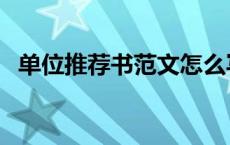单位推荐书范文怎么写（单位推荐书范文）