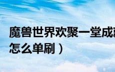 魔兽世界欢聚一堂成就怎么做（欢聚一堂成就怎么单刷）