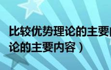 比较优势理论的主要内容是什么（比较优势理论的主要内容）
