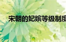 宋朝的妃嫔等级制度（宋朝妃嫔等级表）