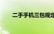 二手手机三包规定（手机三包规定）