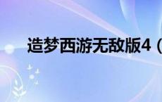 造梦西游无敌版4（造梦西游1无敌版）