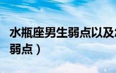 水瓶座男生弱点以及怎么对付（水瓶座男生的弱点）