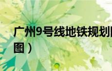 广州9号线地铁规划图（广州9号线地铁线路图）