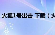 火狐1号出击 下载（火狐一号出击迅雷下载）