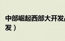 中部崛起西部大开发战略（中部崛起西部大开发）
