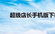 超级店长手机版下载（超级店长下载）