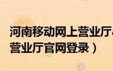河南移动网上营业厅app官方（河南移动网上营业厅官网登录）