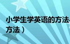 小学生学英语的方法与技巧（小学生学英语的方法）