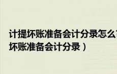 计提坏账准备会计分录怎么?计提坏账准备会计?（如何计提坏账准备会计分录）