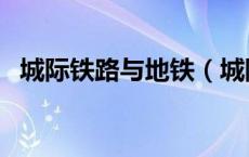 城际铁路与地铁（城际铁路和地铁的区别）