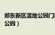 郑东新区湿地公园门票多少钱（郑东新区湿地公园）