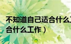不知道自己适合什么工作文案（不知道自己适合什么工作）