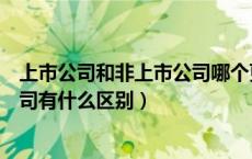 上市公司和非上市公司哪个更好（请问上市公司和非上市公司有什么区别）