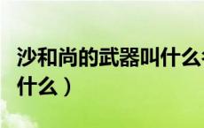 沙和尚的武器叫什么名字呀（沙和尚的武器叫什么）