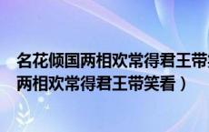 名花倾国两相欢常得君王带笑看解释春风无限恨（名花倾国两相欢常得君王带笑看）