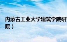 内蒙古工业大学建筑学院研究生院（内蒙古工业大学建筑学院）