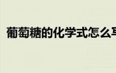 葡萄糖的化学式怎么写?（葡萄糖的化学式）