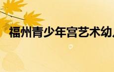 福州青少年宫艺术幼儿园（福州青少年宫）